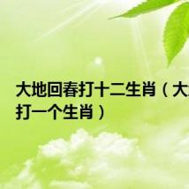 大地回春打十二生肖(大地回春打一个生肖)