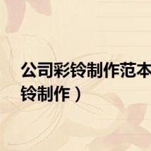 公司彩铃制作范本（彩铃制作）