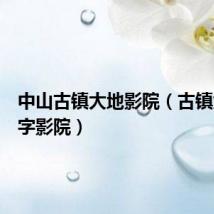 中山古镇大地影院(古镇大地数字影院)