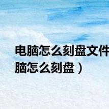 电脑怎么刻盘文件（电脑怎么刻盘）
