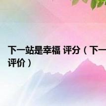 下一站是幸福 评分（下一站幸福评价）