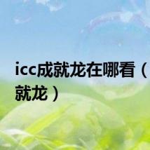 icc成就龙在哪看(icc成就龙)