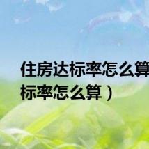 住房达标率怎么算（达标率怎么算）