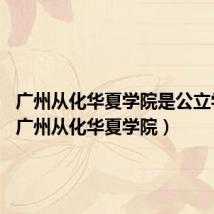 广州从化华夏学院是公立学校?(广州从化华夏学院)