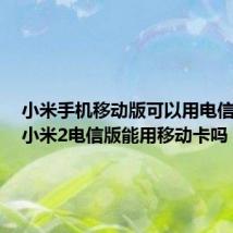 小米手机移动版可以用电信卡吗(小米2电信版能用移动卡吗)
