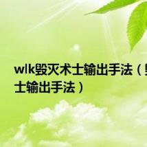 wlk毁灭术士输出手法(毁灭术士输出手法)