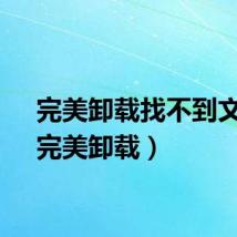 完美卸载找不到文件（完美卸载）