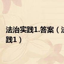 法治实践1.答案(法治实践1)