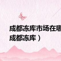 成都冻库市场在哪里（成都冻库）