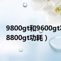 9800gt和9600gt功耗(8800gt功耗)
