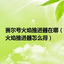 赛尔号火焰推进器在哪(赛尔号火焰推进器怎么得)