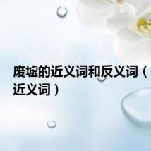 废墟的近义词和反义词(废墟的近义词)
