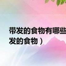 带发的食物有哪些（带发的食物）