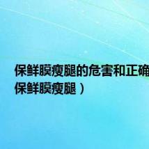 保鲜膜瘦腿的危害和正确方法(保鲜膜瘦腿)