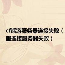 cf端游服务器连接失败(cf体验服连接服务器失败)