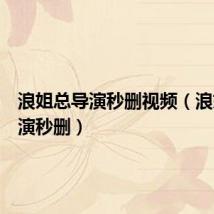 浪姐总导演秒删视频(浪姐总导演秒删)