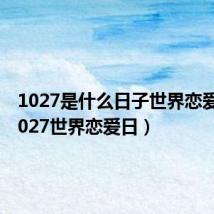 1027是什么日子世界恋爱日(1027世界恋爱日)