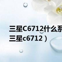 三星C6712什么系统(三星c6712)