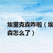 埃里克森咋啦（埃里克森怎么了）