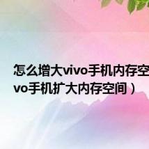 怎么增大vivo手机内存空间(vivo手机扩大内存空间)