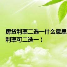 房贷利率二选一什么意思(房贷利率可二选一)