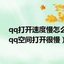 qq打开速度慢怎么办(qq空间打开很慢)
