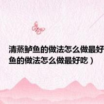 清蒸鲈鱼的做法怎么做最好吃(鲈鱼的做法怎么做最好吃)