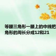 等腰三角形一腰上的中线把这个三角形的周长分成12和21