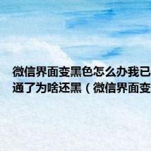 微信界面变黑色怎么办我已设为普通了为啥还黑(微信界面变黑色)