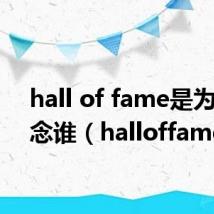 hall of fame是为了纪念谁(halloffame)