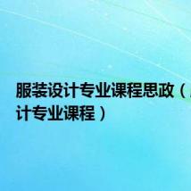 服装设计专业课程思政(服装设计专业课程)