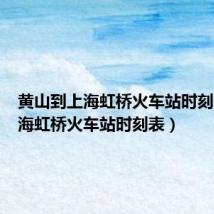 黄山到上海虹桥火车站时刻表(上海虹桥火车站时刻表)