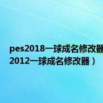pes2018一球成名修改器(pes2012一球成名修改器)