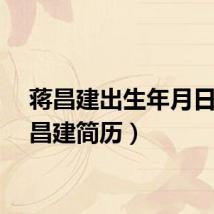 蒋昌建出生年月日（蒋昌建简历）
