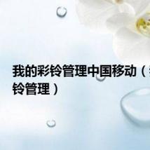 我的彩铃管理中国移动(我的彩铃管理)