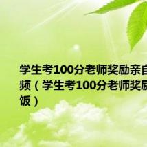 学生考100分老师奖励亲自喂饭 视频(学生考100分老师奖励亲自喂饭)
