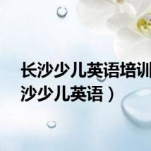 长沙少儿英语培训（长沙少儿英语）