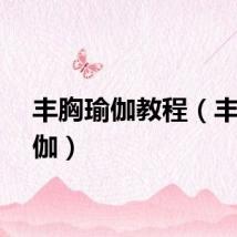 丰胸瑜伽教程（丰胸瑜伽）