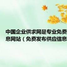 中国企业供求网是专业免费发布信息网站(免费发布供应信息网)