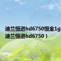 迪兰恒进hd6750恒金1g 功耗(迪兰恒进hd6750)