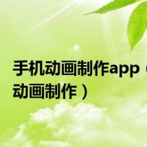 手机动画制作app(手机动画制作)