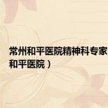 常州和平医院精神科专家（常州和平医院）