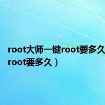 root大师一键root要多久（一键root要多久）