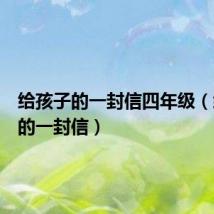 给孩子的一封信四年级(给孩子的一封信)