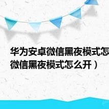 华为安卓微信黑夜模式怎么开(微信黑夜模式怎么开)