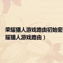 荣耀猎人游戏路由初始密码（荣耀猎人游戏路由）