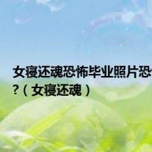 女寝还魂恐怖毕业照片恐怖在哪?(女寝还魂)