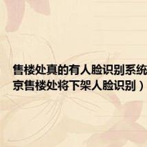 售楼处真的有人脸识别系统吗（南京售楼处将下架人脸识别）