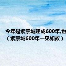今年是紫禁城建成600年,也是故宫(紫禁城600年一见如故)