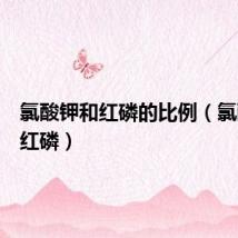 氯酸钾和红磷的比例(氯酸钾和红磷)